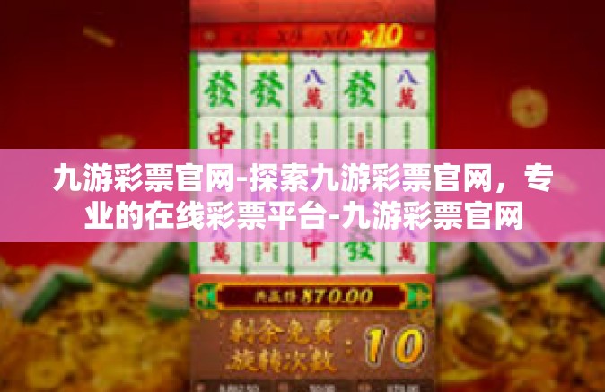 九游彩票官网-探索九游彩票官网，专业的在线彩票平台-九游彩票官网