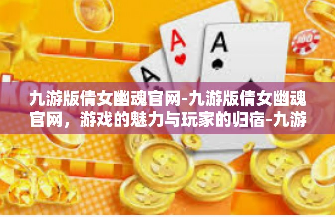 九游版倩女幽魂官网-九游版倩女幽魂官网，游戏的魅力与玩家的归宿-九游版倩女幽魂官网