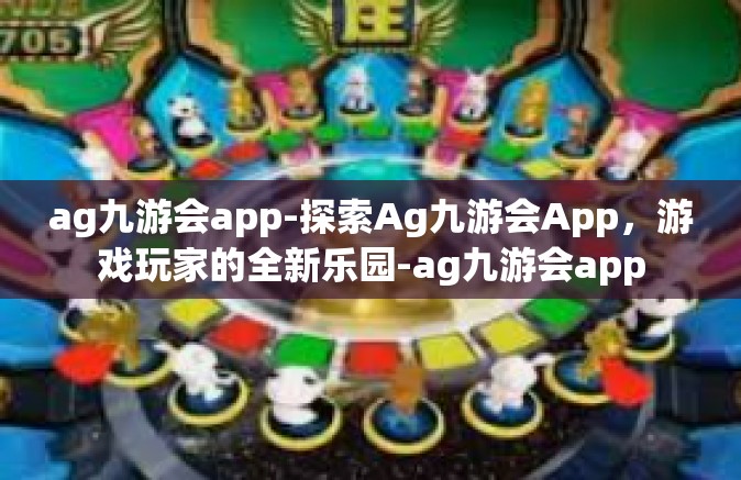 ag九游会app-探索Ag九游会App，游戏玩家的全新乐园-ag九游会app