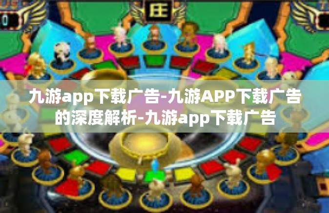 九游app下载广告-九游APP下载广告的深度解析-九游app下载广告