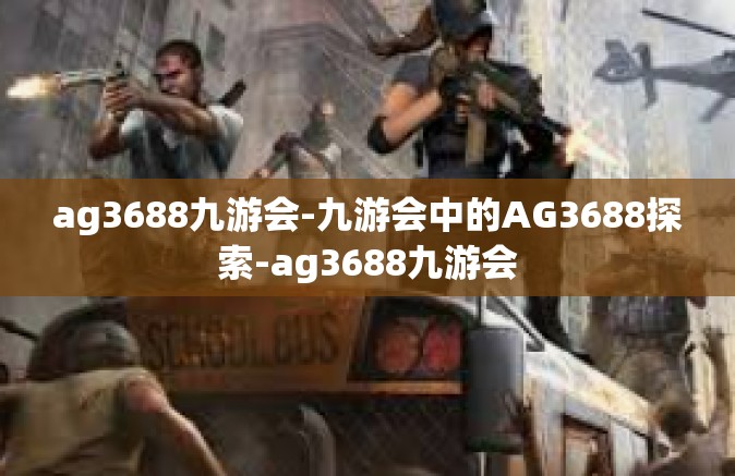 ag3688九游会-九游会中的AG3688探索-ag3688九游会