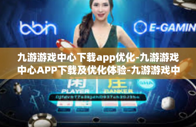 九游游戏中心下载app优化-九游游戏中心APP下载及优化体验-九游游戏中心下载app优化