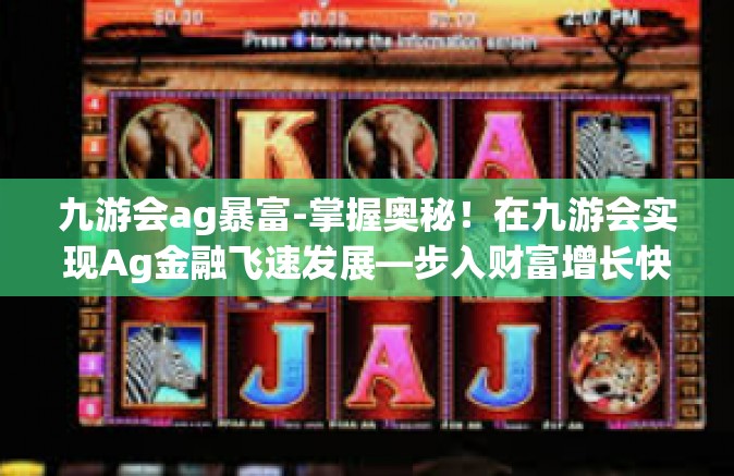 九游会ag暴富-掌握奥秘！在九游会实现Ag金融飞速发展—步入财富增长快车道的新途径探索-九游会ag暴富