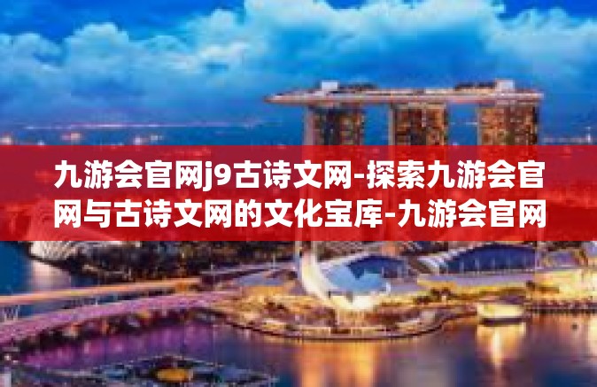 九游会官网j9古诗文网-探索九游会官网与古诗文网的文化宝库-九游会官网j9古诗文网