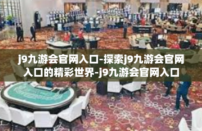 j9九游会官网入口-探索j9九游会官网入口的精彩世界-j9九游会官网入口