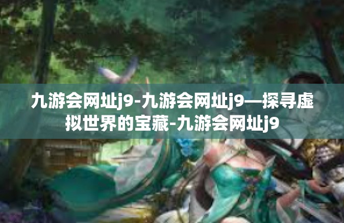 九游会网址j9-九游会网址j9—探寻虚拟世界的宝藏-九游会网址j9
