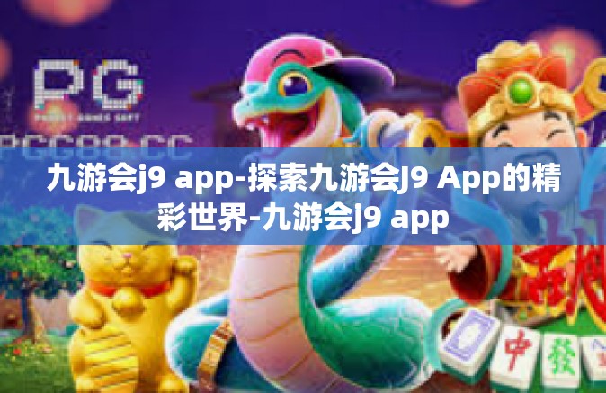 九游会j9 app-探索九游会J9 App的精彩世界-九游会j9 app