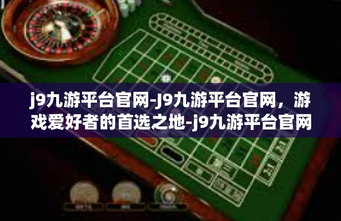 j9九游平台官网-J9九游平台官网，游戏爱好者的首选之地-j9九游平台官网