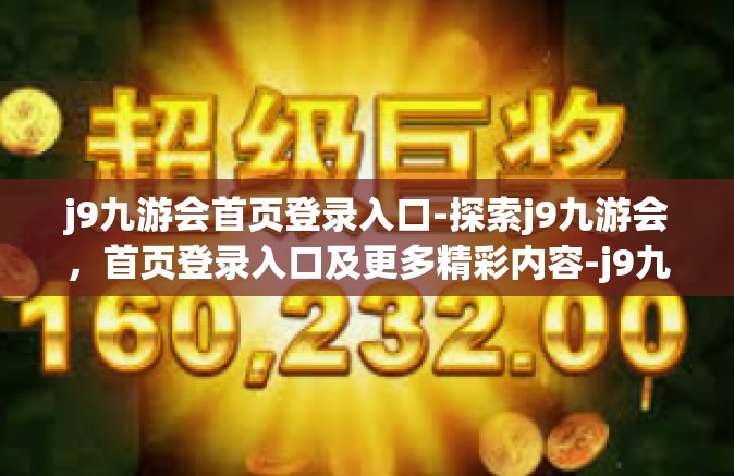 j9九游会首页登录入口-探索j9九游会，首页登录入口及更多精彩内容-j9九游会首页登录入口