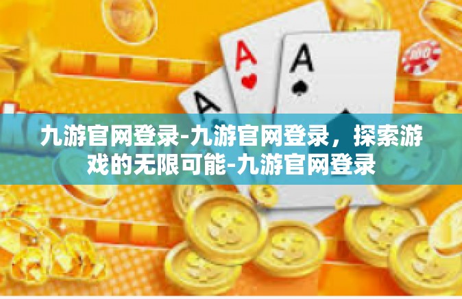 九游官网登录-九游官网登录，探索游戏的无限可能-九游官网登录