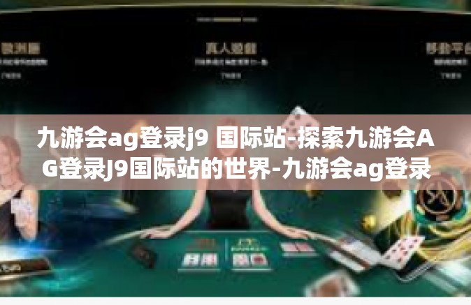 九游会ag登录j9 国际站-探索九游会AG登录J9国际站的世界-九游会ag登录j9 国际站