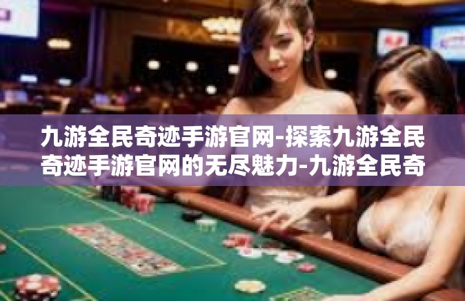 九游全民奇迹手游官网-探索九游全民奇迹手游官网的无尽魅力-九游全民奇迹手游官网