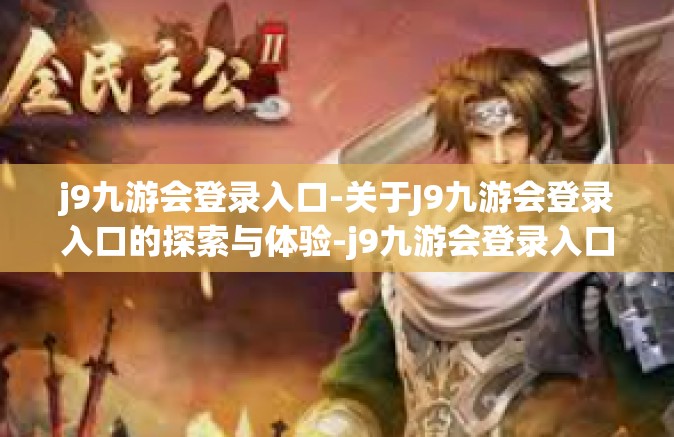 j9九游会登录入口-关于J9九游会登录入口的探索与体验-j9九游会登录入口