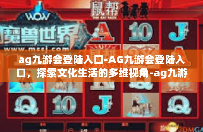 ag九游会登陆入口-AG九游会登陆入口，探索文化生活的多维视角-ag九游会登陆入口