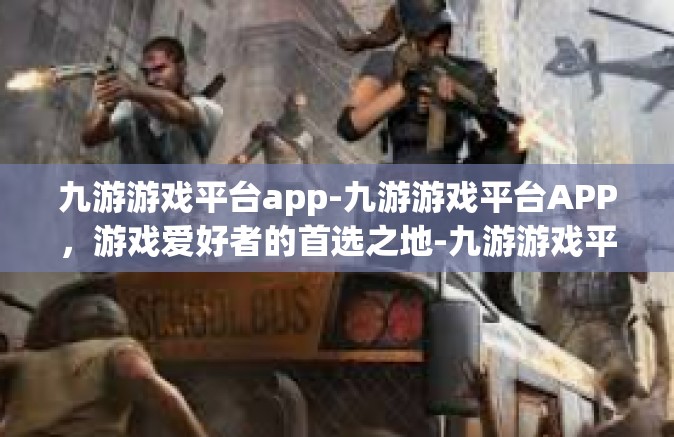 九游游戏平台app-九游游戏平台APP，游戏爱好者的首选之地-九游游戏平台app