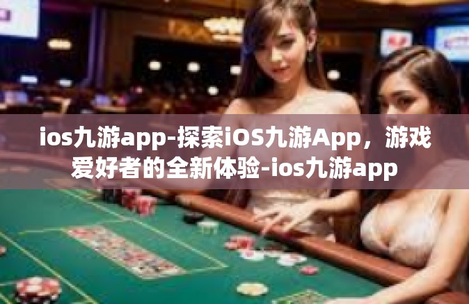 ios九游app-探索iOS九游App，游戏爱好者的全新体验-ios九游app