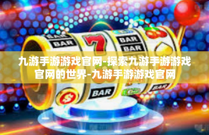 九游手游游戏官网-探索九游手游游戏官网的世界-九游手游游戏官网