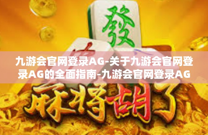 九游会官网登录AG-关于九游会官网登录AG的全面指南-九游会官网登录AG