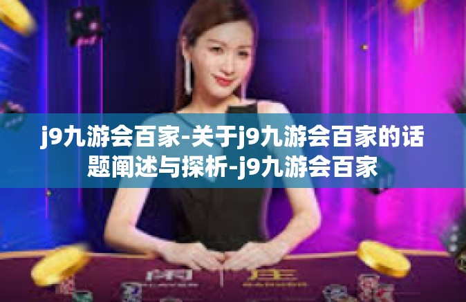 j9九游会百家-关于j9九游会百家的话题阐述与探析-j9九游会百家
