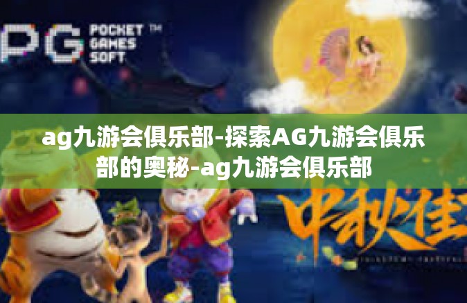 ag九游会俱乐部-探索AG九游会俱乐部的奥秘-ag九游会俱乐部