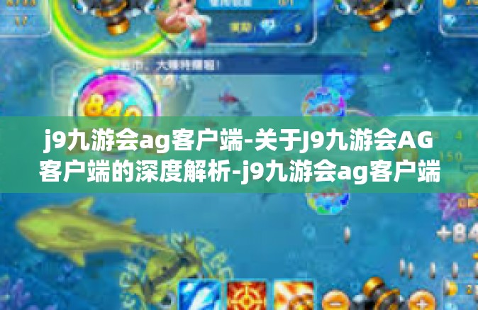 j9九游会ag客户端-关于J9九游会AG客户端的深度解析-j9九游会ag客户端