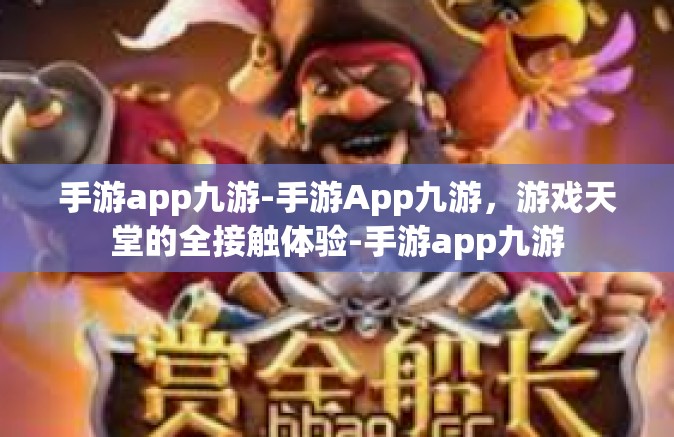 手游app九游-手游App九游，游戏天堂的全接触体验-手游app九游