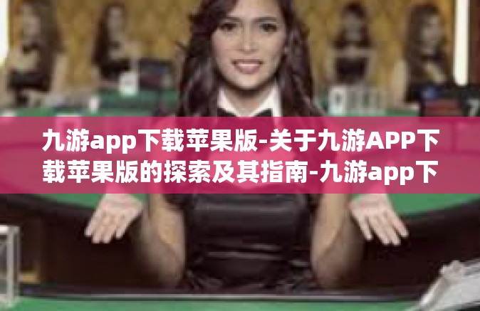 九游app下载苹果版-关于九游APP下载苹果版的探索及其指南-九游app下载苹果版