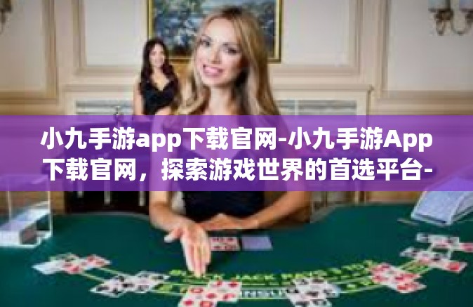 小九手游app下载官网-小九手游App下载官网，探索游戏世界的首选平台-小九手游app下载官网