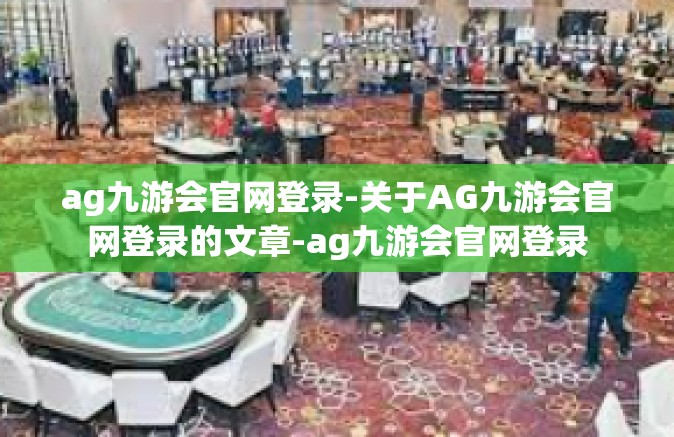 ag九游会官网登录-关于AG九游会官网登录的文章-ag九游会官网登录