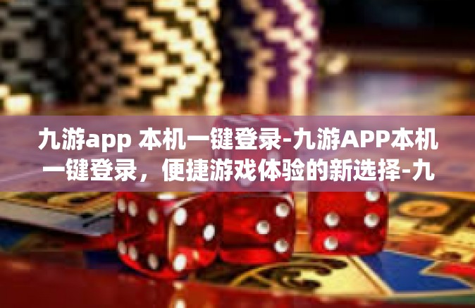 九游app 本机一键登录-九游APP本机一键登录，便捷游戏体验的新选择-九游app 本机一键登录