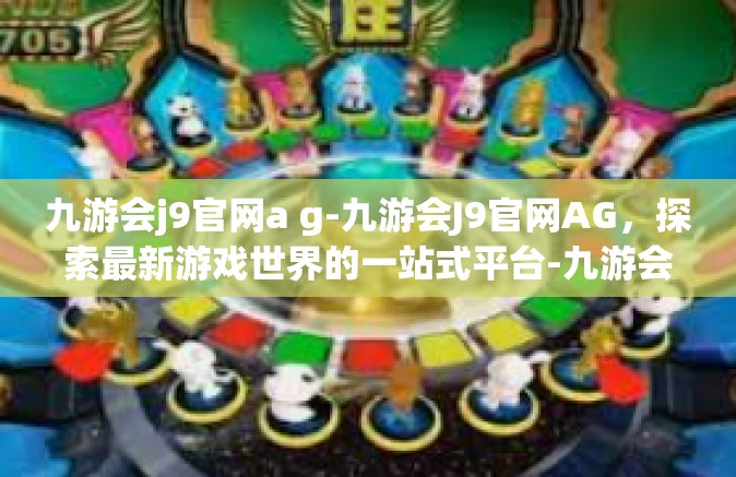 九游会j9官网a g-九游会J9官网AG，探索最新游戏世界的一站式平台-九游会j9官网a g