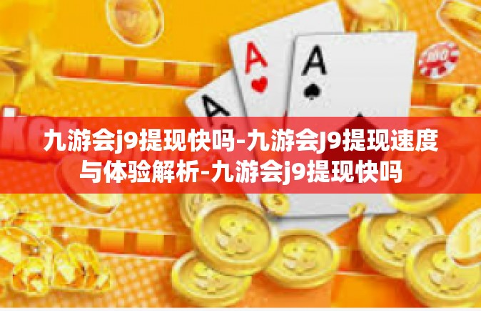 九游会j9提现快吗-九游会J9提现速度与体验解析-九游会j9提现快吗