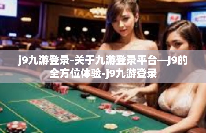 j9九游登录-关于九游登录平台—J9的全方位体验-j9九游登录