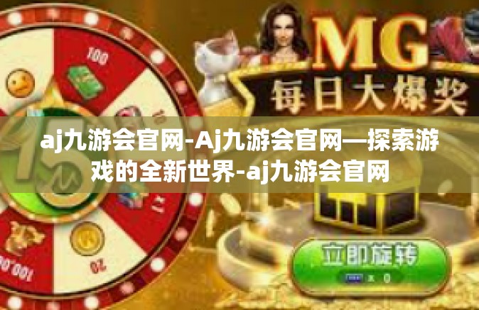 aj九游会官网-Aj九游会官网—探索游戏的全新世界-aj九游会官网