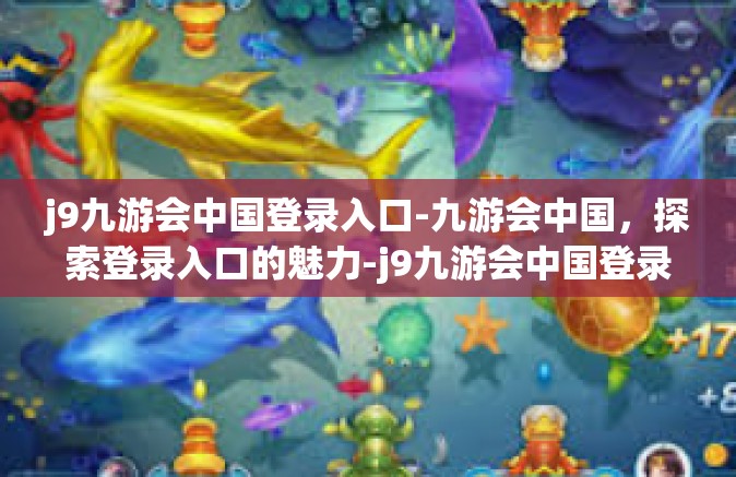 j9九游会中国登录入口-九游会中国，探索登录入口的魅力-j9九游会中国登录入口
