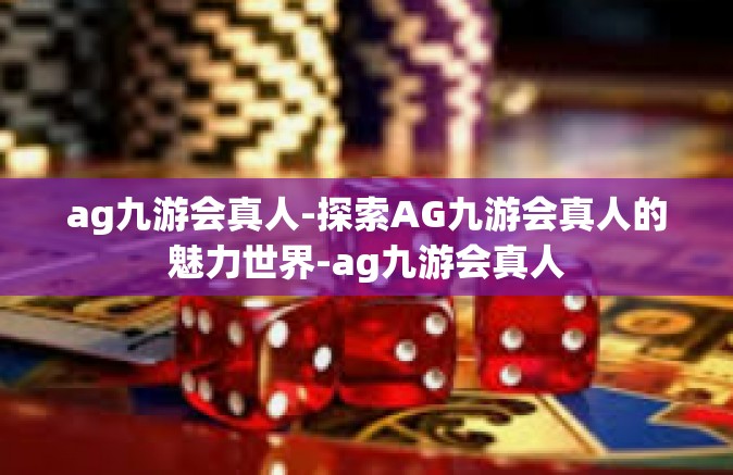 ag九游会真人-探索AG九游会真人的魅力世界-ag九游会真人