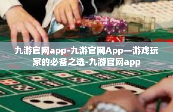 九游官网app-九游官网App—游戏玩家的必备之选-九游官网app
