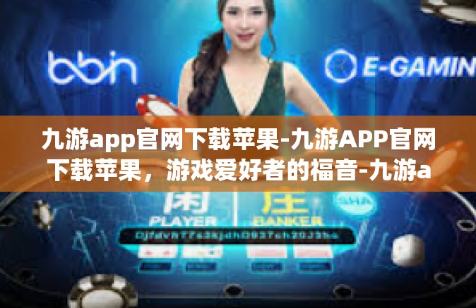 九游app官网下载苹果-九游APP官网下载苹果，游戏爱好者的福音-九游app官网下载苹果