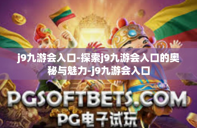 j9九游会入口-探索j9九游会入口的奥秘与魅力-j9九游会入口