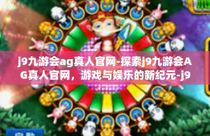 j9九游会ag真人官网-探索j9九游会AG真人官网，游戏与娱乐的新纪元-j9九游会ag真人官网