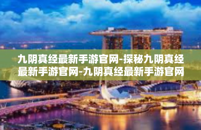 九阴真经最新手游官网-探秘九阴真经最新手游官网-九阴真经最新手游官网