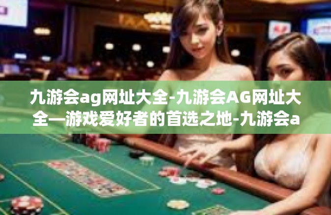 九游会ag网址大全-九游会AG网址大全—游戏爱好者的首选之地-九游会ag网址大全