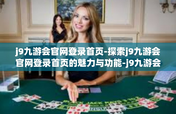 j9九游会官网登录首页-探索j9九游会官网登录首页的魅力与功能-j9九游会官网登录首页