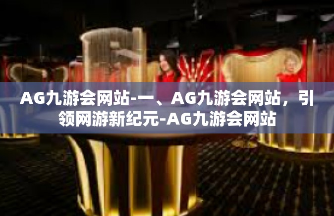 AG九游会网站-一、AG九游会网站,引领网游新纪元-AG九游会网站 AG九游会网站-一、AG九游会网站,引领网游新纪元-AG九游会网站