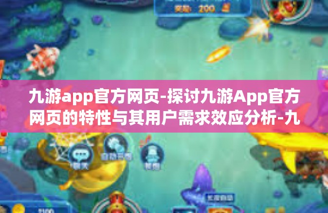 九游app官方网页-探讨九游App官方网页的特性与其用户需求效应分析-九游app官方网页