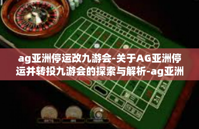 ag亚洲停运改九游会-关于AG亚洲停运并转投九游会的探索与解析-ag亚洲停运改九游会