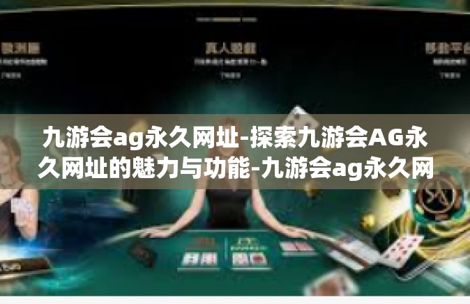 九游会ag永久网址-探索九游会AG永久网址的魅力与功能-九游会ag永久网址