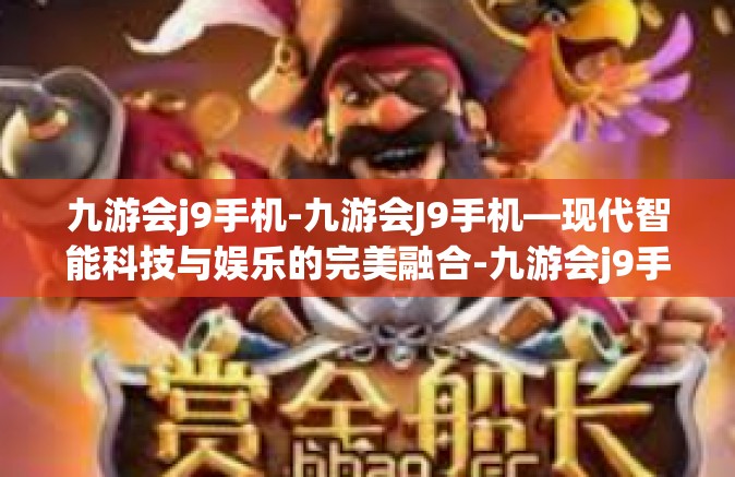 九游会j9手机-九游会J9手机—现代智能科技与娱乐的完美融合-九游会j9手机
