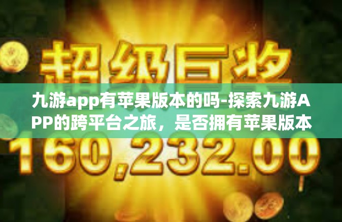 九游app有苹果版本的吗-探索九游APP的跨平台之旅，是否拥有苹果版本？九游app有苹果版本的吗