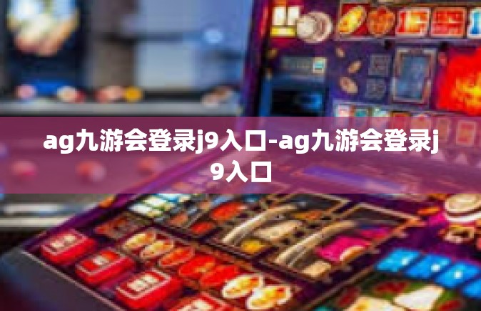 ag九游会登录j9入口-ag九游会登录j9入口
